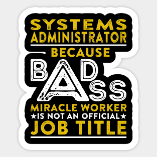 Systems Administrator Because Badass Miracle Worker Is Not An Official Job Title Sticker